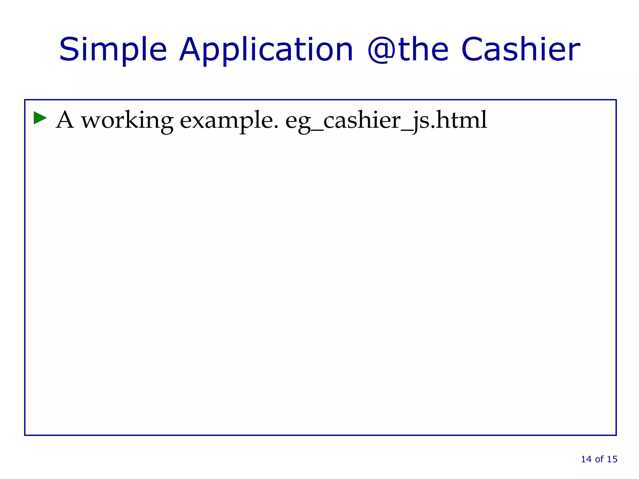 Simple Application @the Cashier
► A working example. eg_cashier_js.html
14 of 15
 