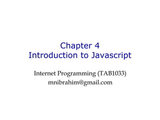 Chapter 4
Introduction to Javascript
Internet Programming (TAB1033)
mnibrahim@gmail.com
 