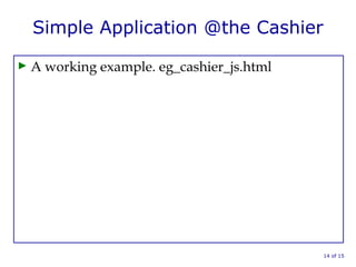 Simple Application @the Cashier
► A working example. eg_cashier_js.html
14 of 15
 