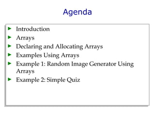 Agenda Introduction  Arrays  Declaring and Allocating Arrays  Examples Using Arrays  Example 1: Random Image Generator Using Arrays Example 2: Simple Quiz 