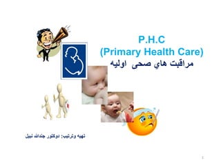 P.H.C
(Primary Health Care)
‫اوليه‬ ‫صحی‬ ‫هاي‬ ‫مراقبت‬
‫وترتيب‬ ‫تهيه‬
:
‫نبيل‬ ‫جندهللا‬ ‫دوکتور‬
1
 