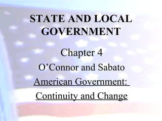 STATE AND LOCAL
GOVERNMENT
Chapter 4
O’Connor and Sabato
American Government:
Continuity and Change
 