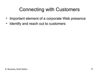 E- Business, Ninth Edition 77
Connecting with Customers
• Important element of a corporate Web presence
• Identify and reach out to customers
 