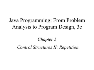 Java Programming: From Problem Analysis to Program Design, 3e Chapter 5 Control Structures II: Repetition 