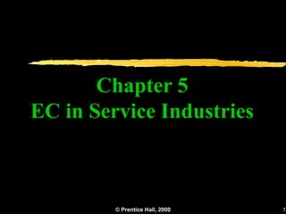 Chapter 5
EC in Service Industries



         © Prentice Hall, 2000   1
 