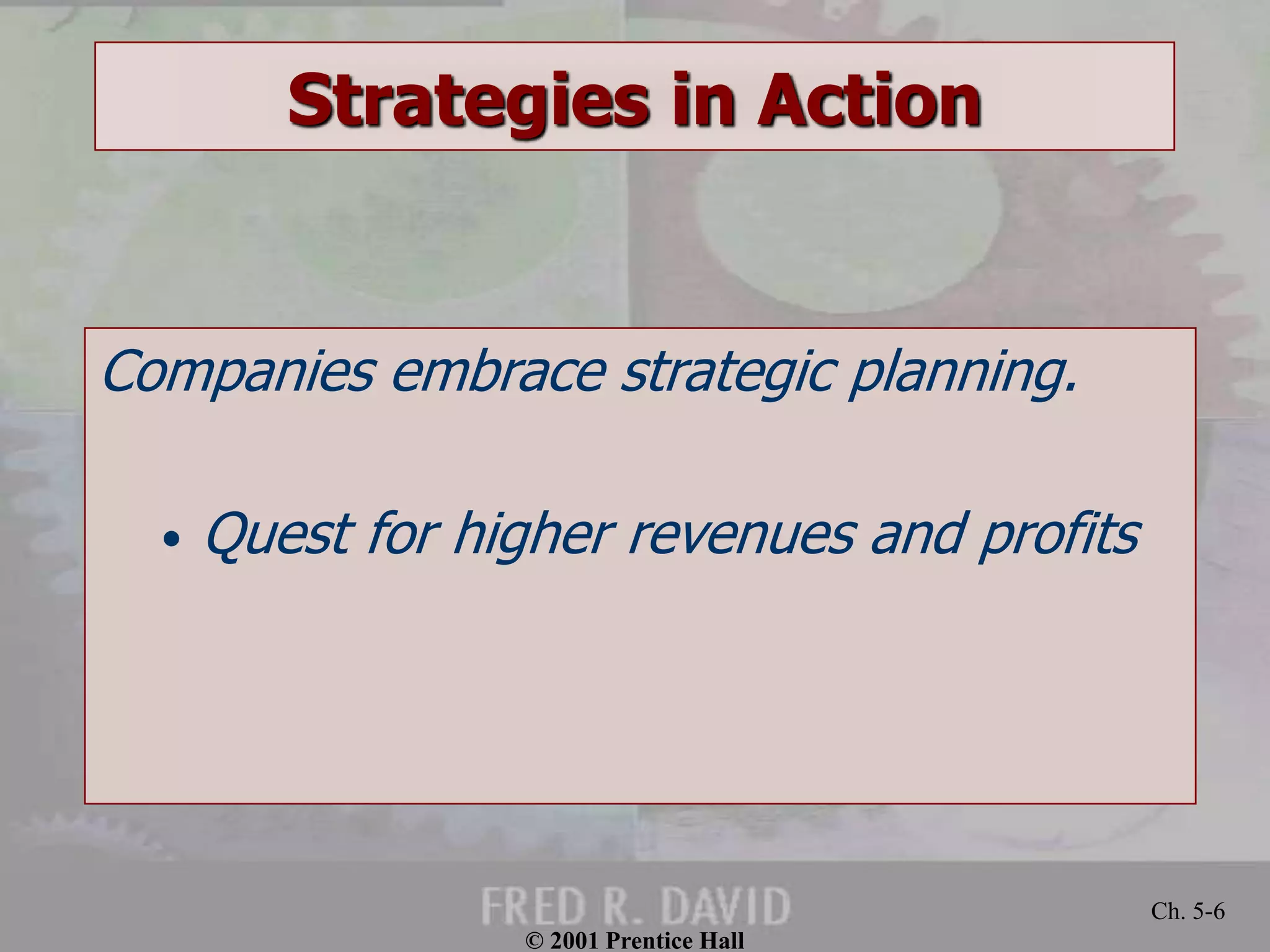 © 2001 Prentice Hall 
Ch. 5-6 
Strategies in Action 
Companies embrace strategic planning. 
• Quest for higher revenues and profits 
 