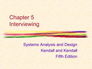 Chapter 5 
Interviewing 
Systems Analysis and Design 
Kendall and Kendall 
Fifth Edition 
 