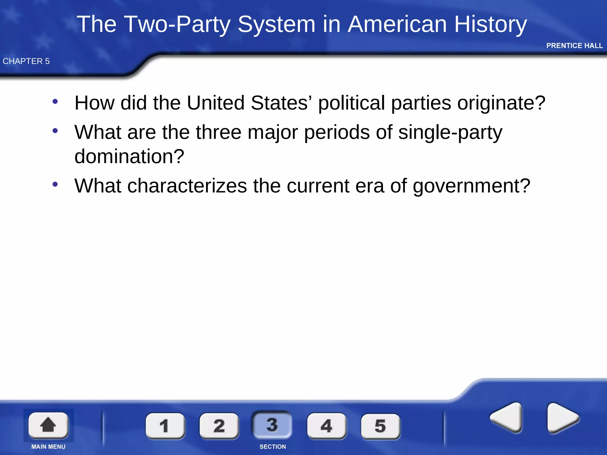 CHAPTER 5
The Two-Party System in American History
• How did the United States’ political parties originate?
• What are the three major periods of single-party
domination?
• What characterizes the current era of government?
 