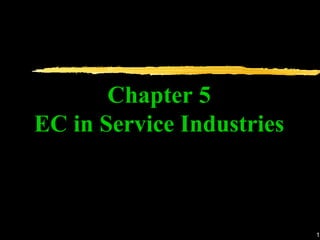 1
Chapter 5
EC in Service Industries
 