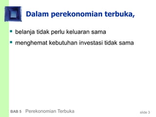 slide 3BAB 5 Perekonomian Terbuka
Dalam perekonomian terbuka,
 belanja tidak perlu keluaran sama
 menghemat kebutuhan investasi tidak sama
 