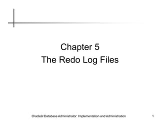 Oracle9i Database Administrator: Implementation and Administration 1
Chapter 5
The Redo Log Files
 