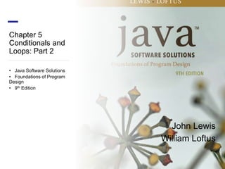 Chapter 5
Conditionals and
Loops: Part 2
• Java Software Solutions
• Foundations of Program
Design
• 9th Edition
John Lewis
William Loftus
 