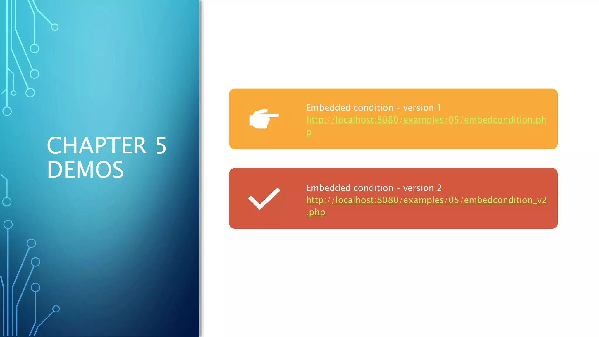 CHAPTER 5
DEMOS
Embedded condition – version 1
http://localhost:8080/examples/05/embedcondition.ph
p
Embedded condition – version 2
http://localhost:8080/examples/05/embedcondition_v2
.php
 