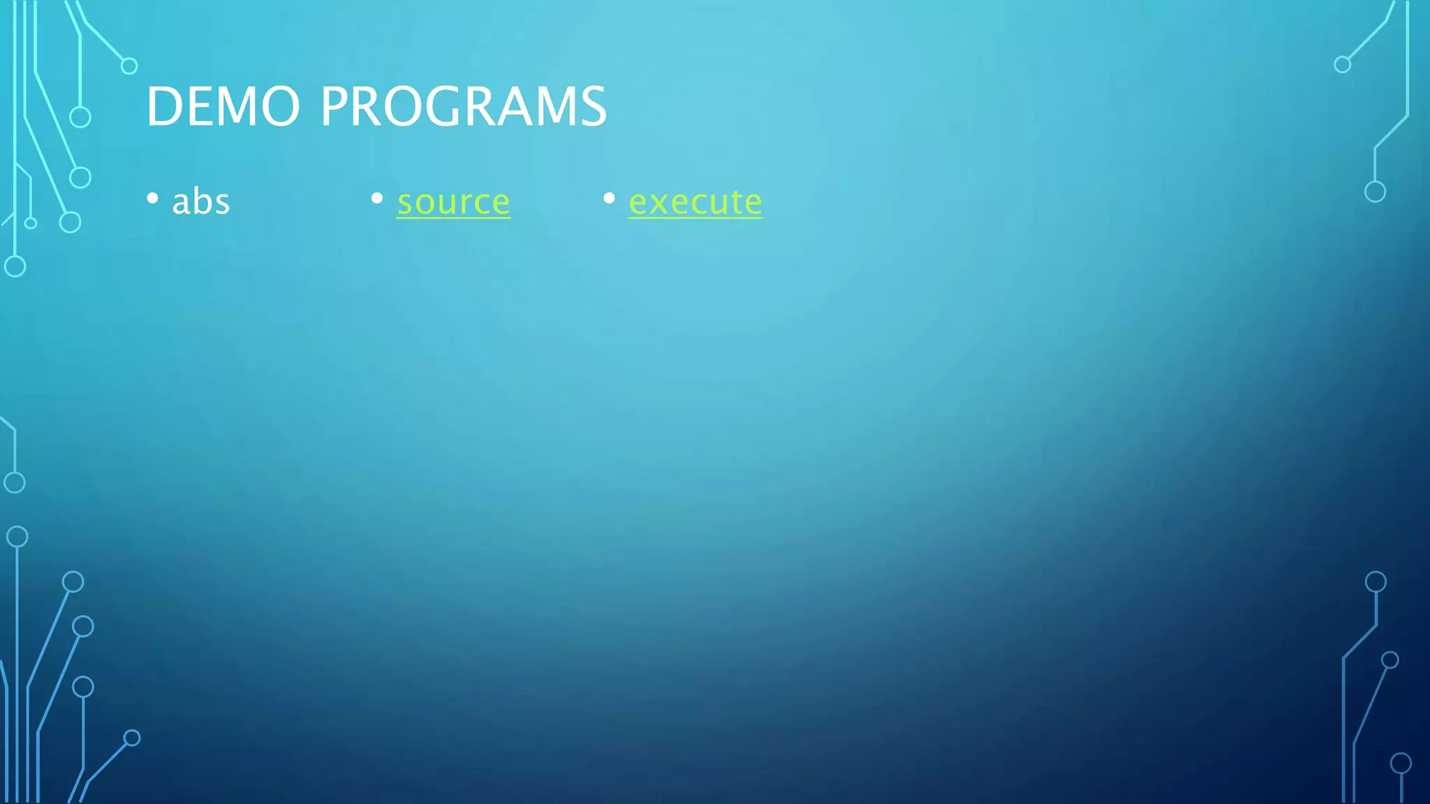 DEMO PROGRAMS
• abs • source • execute
 