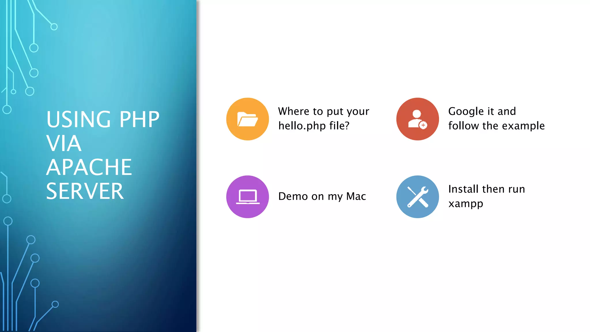 USING PHP
VIA
APACHE
SERVER
Where to put your
hello.php file?
Google it and
follow the example
Demo on my Mac
Install then run
xampp
 