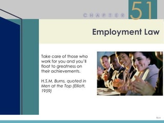 C H A P   T   E R
                                          51
                           Employment Law

Take care of those who
work for you and you’ll
float to greatness on
their achievements.

H.S.M. Burns, quoted in
Men at the Top (Elliott,
1959)




                                           51-1
 