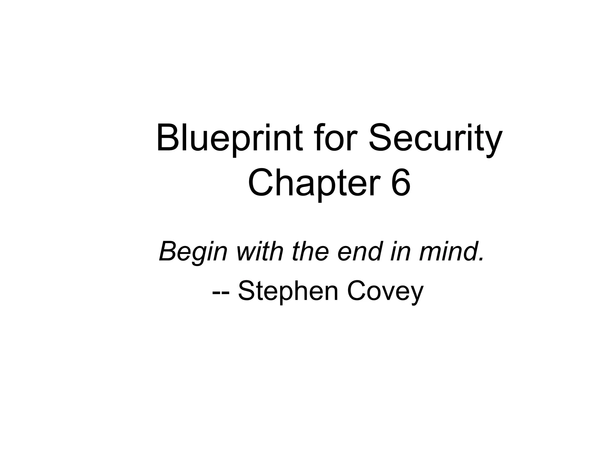 Blueprint for Security
Chapter 6
Begin with the end in mind.
-- Stephen Covey
 
