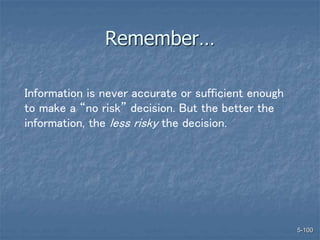 5-100
Remember…
Information is never accurate or sufficient enough
to make a “no risk” decision. But the better the
information, the less risky the decision.
 
