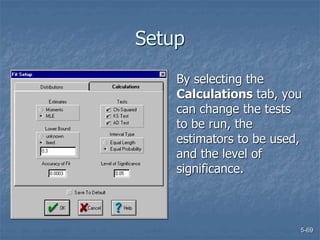 5-69
Setup
By selecting the
Calculations tab, you
can change the tests
to be run, the
estimators to be used,
and the level of
significance.
 