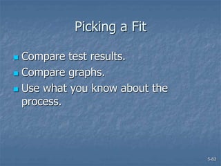 5-83
Picking a Fit
 Compare test results.
 Compare graphs.
 Use what you know about the
process.
 