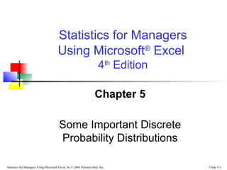 Statistics for Managers
Using Microsoft® Excel
4th Edition
Chapter 5
Some Important Discrete
Probability Distributions
Statistics for Managers Using Microsoft Excel, 4e © 2004 Prentice-Hall, Inc.

Chap 5-1

 