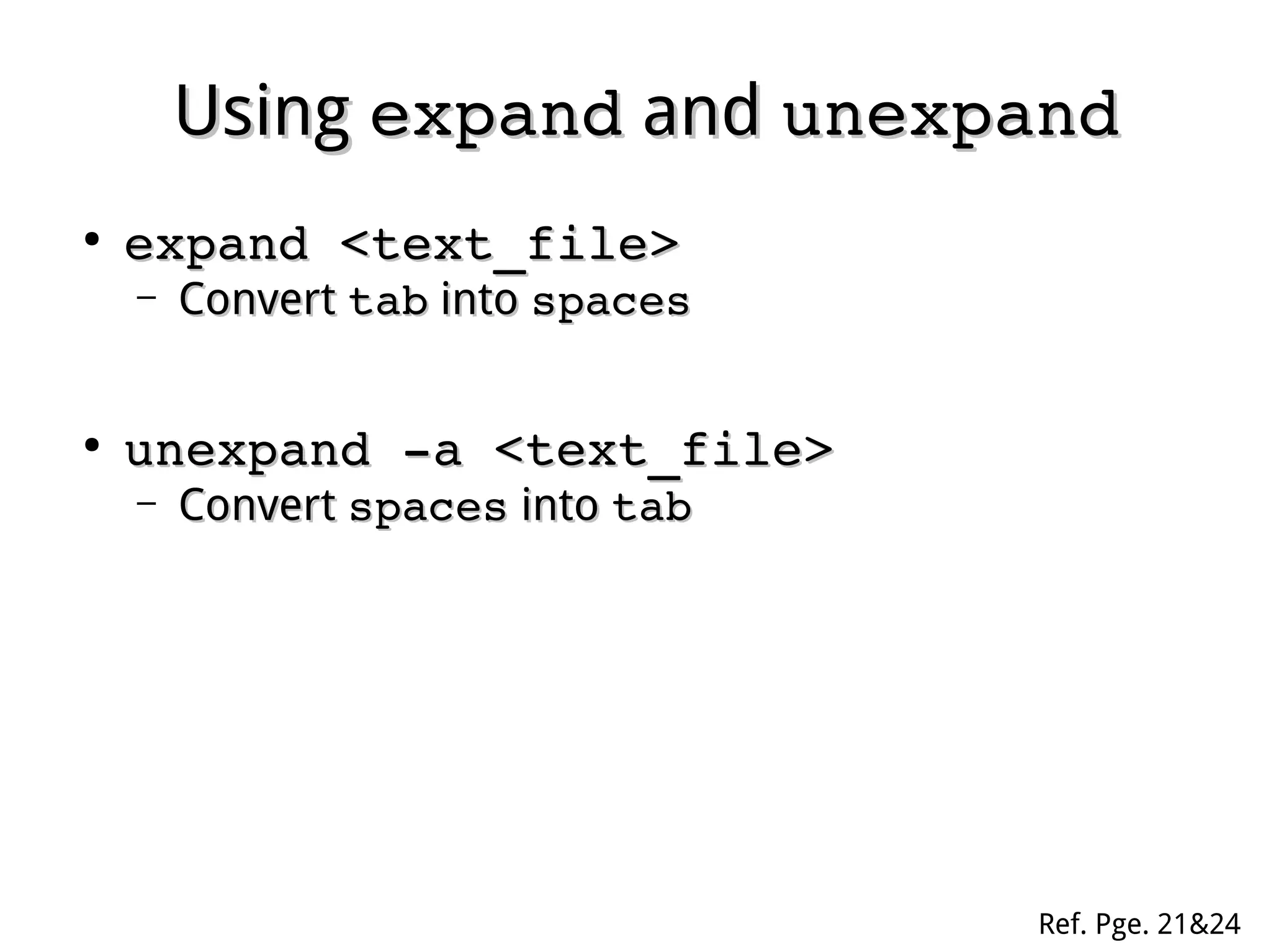 UsingUsing expandexpand andand unexpandunexpand
●
expand <text_file>expand <text_file>
– ConvertConvert tabtab intointo spacesspaces
●
unexpand ­a <text_file>unexpand ­a <text_file>
– ConvertConvert spacesspaces intointo tabtab
Ref. Pge. 21&24
 