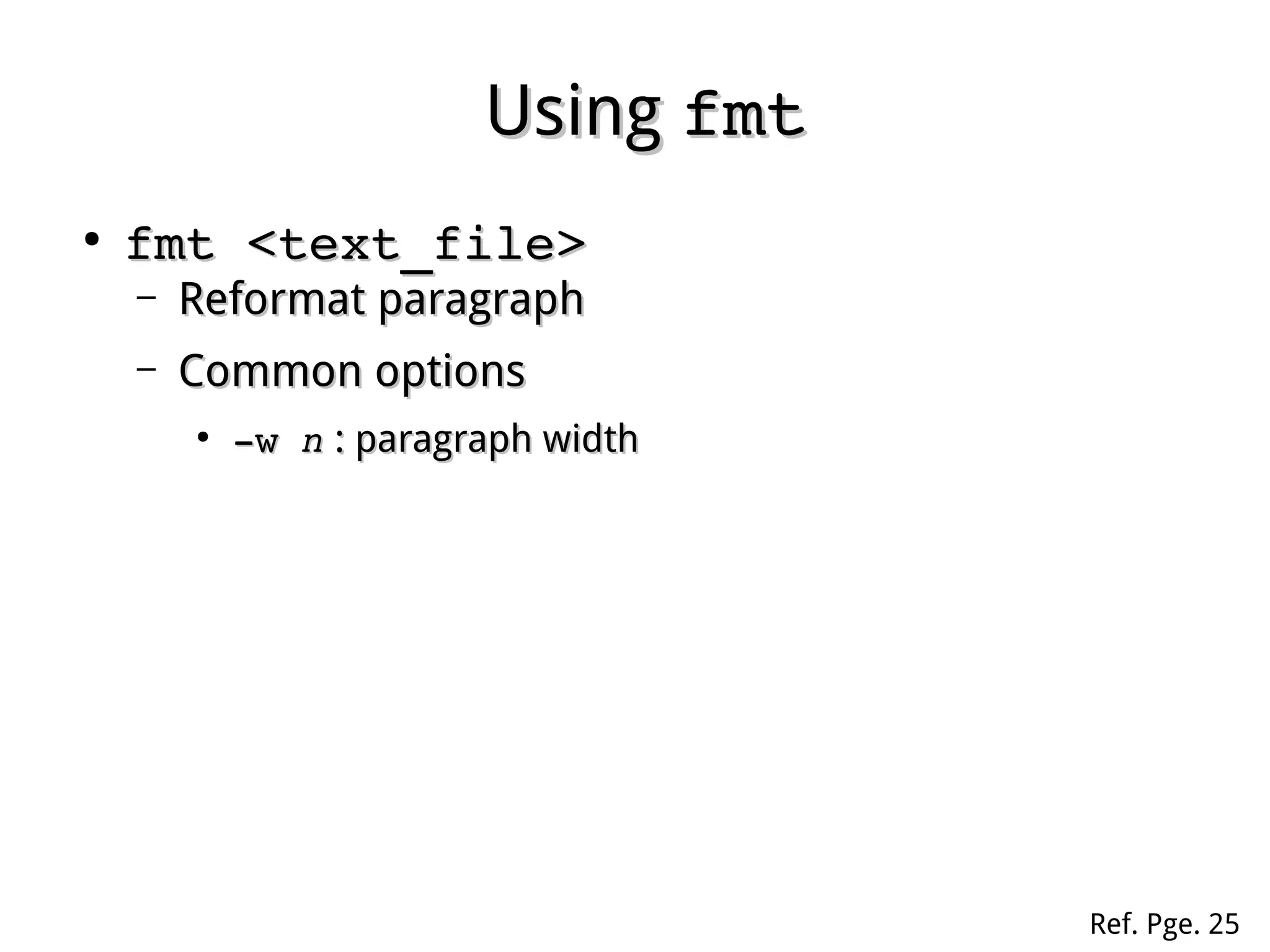 UsingUsing fmtfmt
●
fmt <text_file>fmt <text_file>
– Reformat paragraphReformat paragraph
– Common optionsCommon options
●
­w ­w nn : paragraph width: paragraph width
Ref. Pge. 25
 