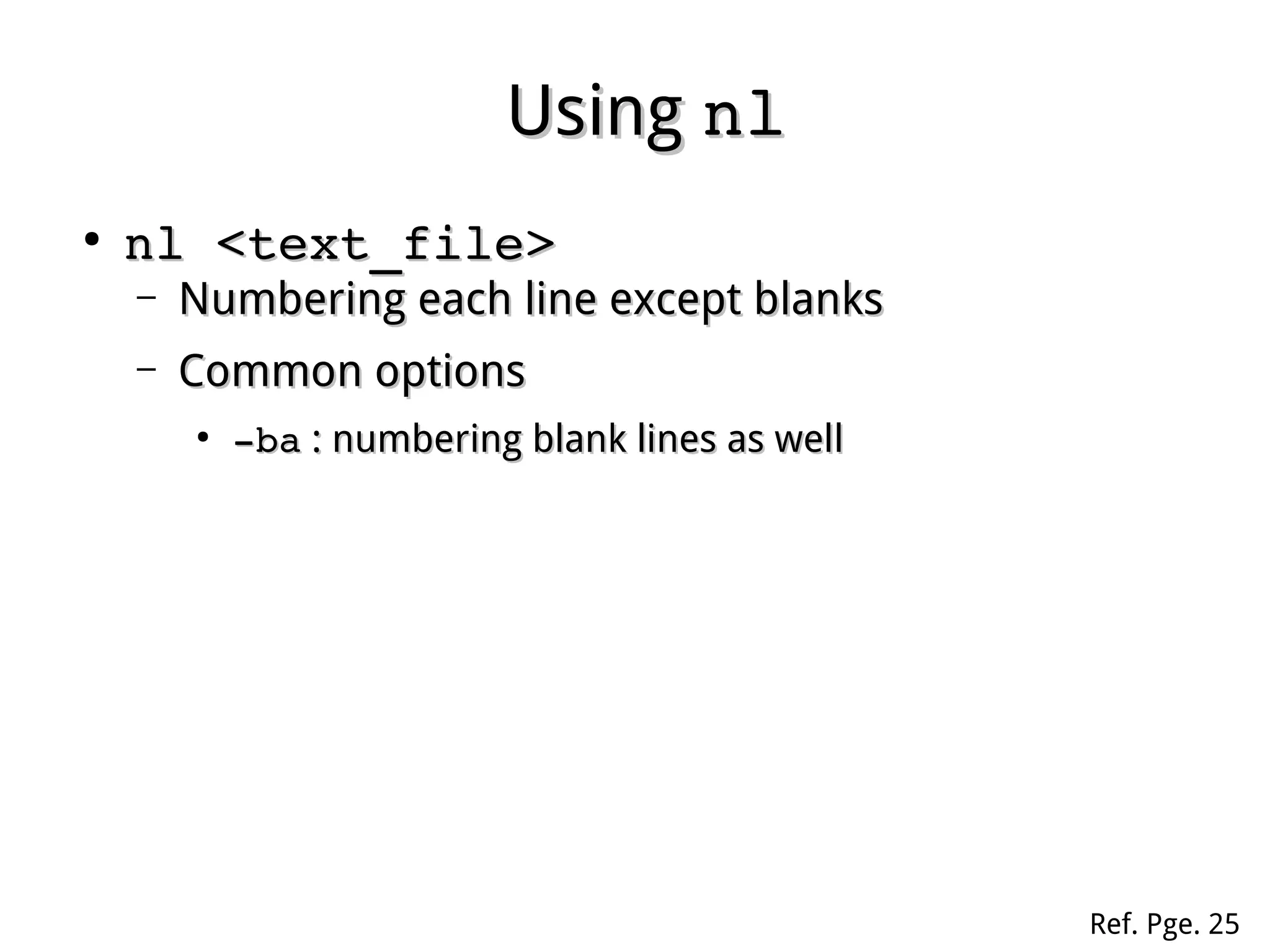 UsingUsing nlnl
●
nl <text_file>nl <text_file>
– Numbering each line except blanksNumbering each line except blanks
– Common optionsCommon options
●
­ba­ba : numbering blank lines as well: numbering blank lines as well
Ref. Pge. 25
 