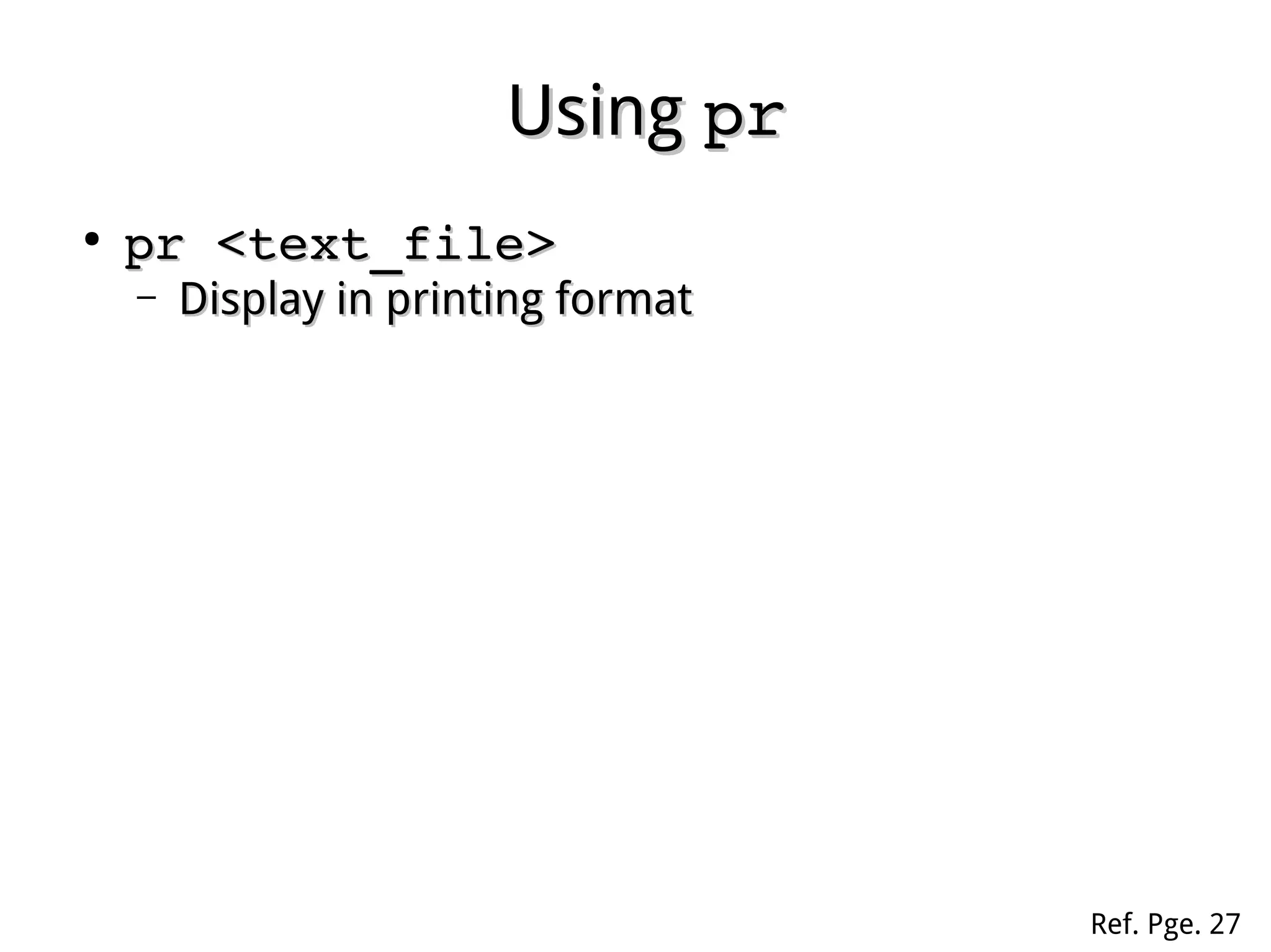 UsingUsing prpr
●
pr <text_file>pr <text_file>
– Display in printing formatDisplay in printing format
Ref. Pge. 27
 