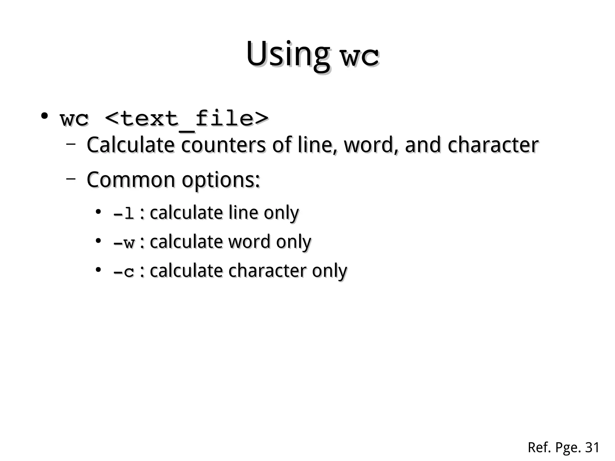 UsingUsing wcwc
●
wc <text_file>wc <text_file>
– Calculate counters of line, word, and characterCalculate counters of line, word, and character
– Common options:Common options:
●
­l­l : calculate line only: calculate line only
●
­w­w : calculate word only: calculate word only
●
­c­c : calculate character only: calculate character only
Ref. Pge. 31
 