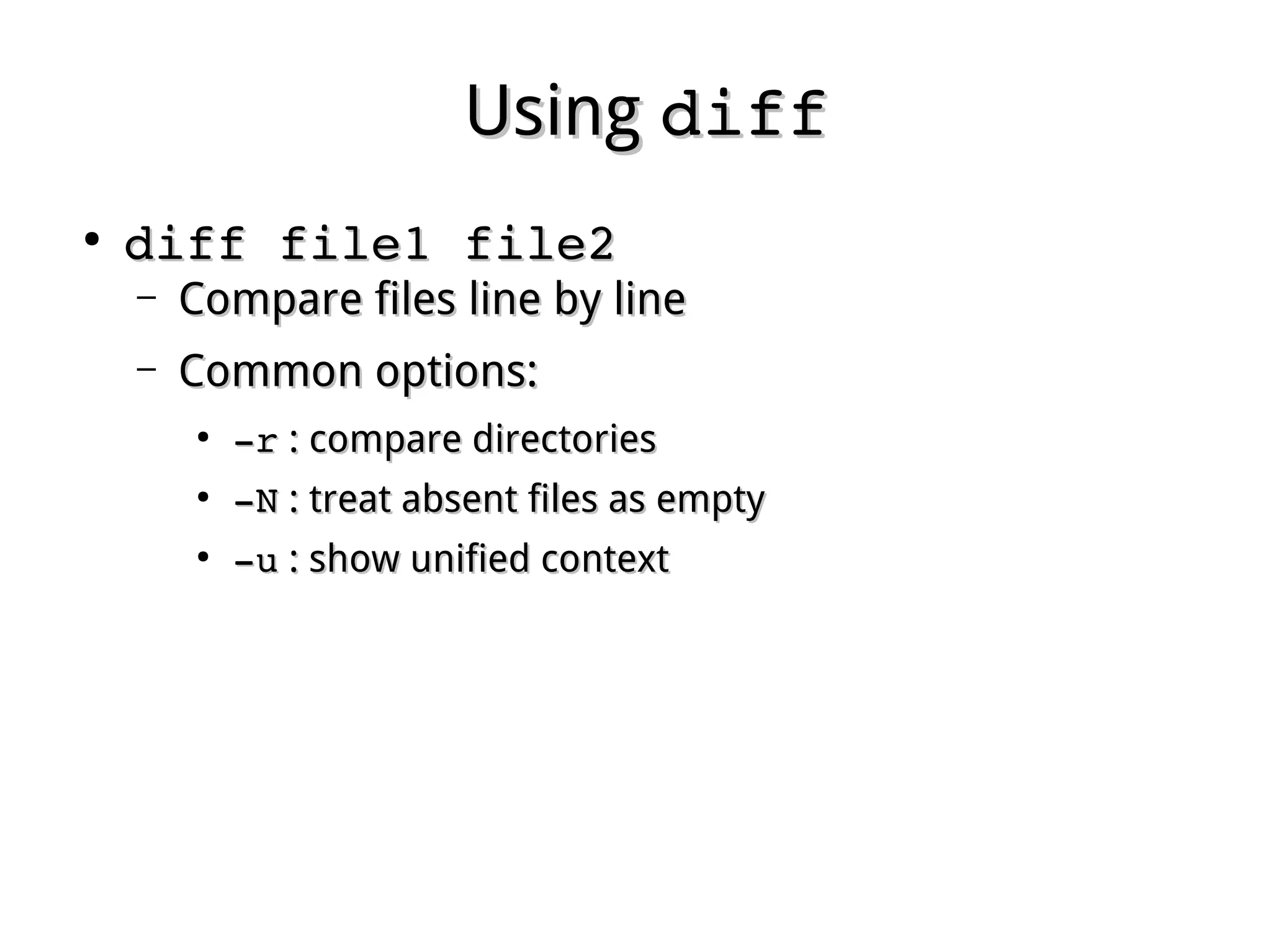 UsingUsing diffdiff
●
diff file1 file2diff file1 file2
– Compare files line by lineCompare files line by line
– Common options:Common options:
●
­­rr : compare directories: compare directories
●
­­NN : treat absent files as empty: treat absent files as empty
●
­­uu : show unified context: show unified context
 
