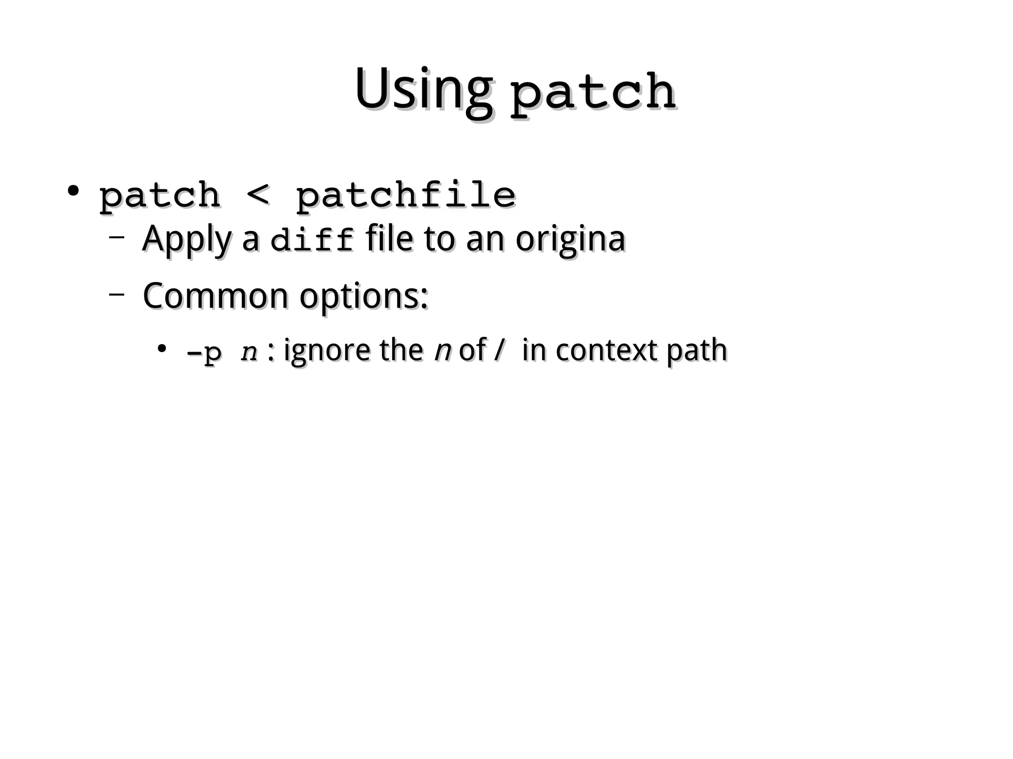 UsingUsing patchpatch
●
patch < patchfilepatch < patchfile
– Apply aApply a diffdiff file to an originafile to an origina
– Common options:Common options:
●
­­p p nn : ignore the: ignore the nn of / in context pathof / in context path
 