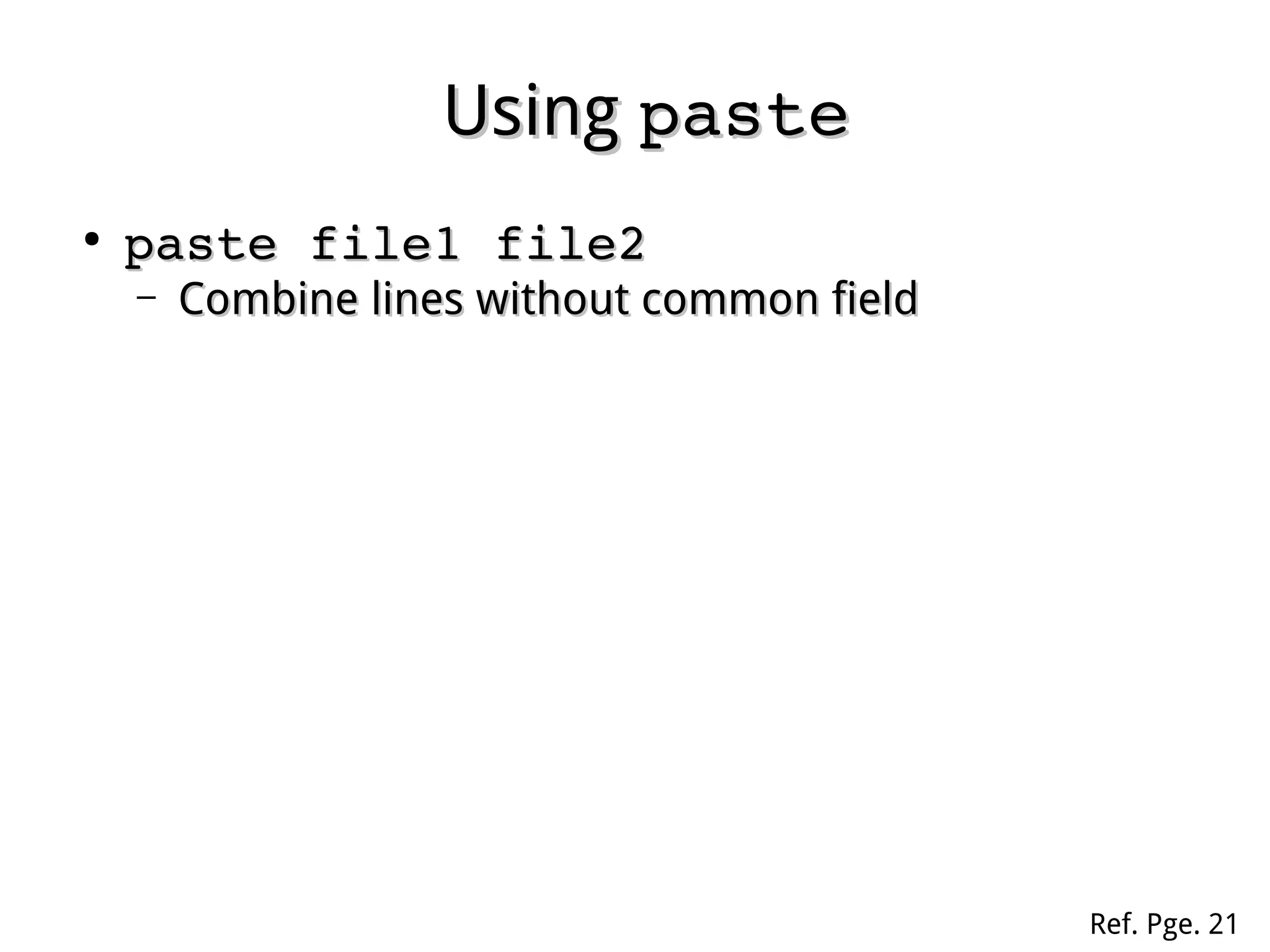 UsingUsing pastepaste
●
paste file1 file2paste file1 file2
– Combine lines without common fieldCombine lines without common field
Ref. Pge. 21
 