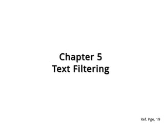 Chapter 5Chapter 5
Text FilteringText Filtering
Ref. Pge. 19
 