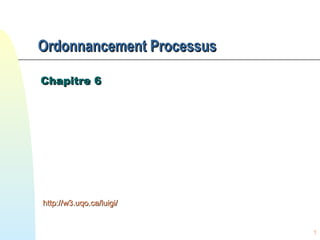 1
Ordonnancement ProcessusOrdonnancement Processus
Chapitre 6Chapitre 6
http://w3.uqo.ca/luigi/http://w3.uqo.ca/luigi/
 