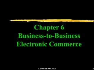 Chapter 6
Business-to-Business
Electronic Commerce


      © Prentice Hall, 2000   1
 