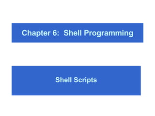 Chapter 6:  Shell Programming Shell Scripts 