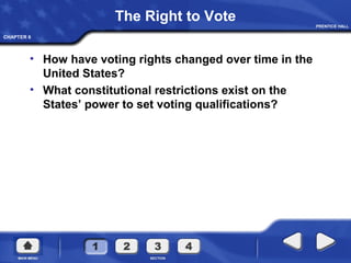 CHAPTER 6
The Right to Vote
• How have voting rights changed over time in the
United States?
• What constitutional restrictions exist on the
States’ power to set voting qualifications?
 
