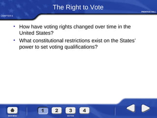 CHAPTER 6
The Right to Vote
• How have voting rights changed over time in the
United States?
• What constitutional restrictions exist on the States’
power to set voting qualifications?
 