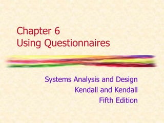 Chapter 6
Using Questionnaires
Systems Analysis and Design
Kendall and Kendall
Fifth Edition
 