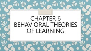 CHAPTER 6
BEHAVIORAL THEORIES
OF LEARNING
 