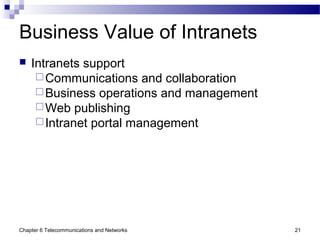 Chapter 6 Telecommunications and Networks 21
Business Value of Intranets
 Intranets support
Communications and collaboration
Business operations and management
Web publishing
Intranet portal management
 