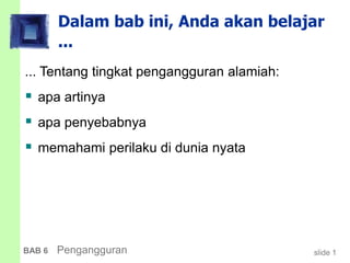 slide 1BAB 6 Pengangguran
Dalam bab ini, Anda akan belajar
...
... Tentang tingkat pengangguran alamiah:
 apa artinya
 apa penyebabnya
 memahami perilaku di dunia nyata
 