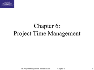 Chapter 6:
Project Time Management




  IT Project Management, Third Edition   Chapter 6   1
 