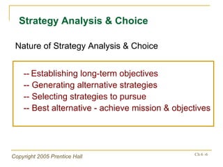--   Establishing long-term objectives -- Generating alternative strategies -- Selecting strategies to pursue -- Best alternative - achieve mission & objectives Nature of Strategy Analysis & Choice Strategy Analysis & Choice 