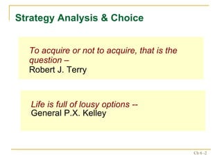 To acquire or not to acquire, that is the question – Robert J. Terry Strategy Analysis & Choice Life is full of lousy options --  General P.X. Kelley 