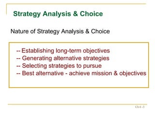 --   Establishing long-term objectives -- Generating alternative strategies -- Selecting strategies to pursue -- Best alternative - achieve mission & objectives Nature of Strategy Analysis & Choice Strategy Analysis & Choice 