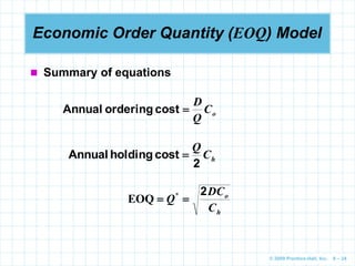 © 2009 Prentice-Hall, Inc. 6 – 24
Economic Order Quantity (EOQ) Model
h
C
Q
2
cost
holding
Annual 
o
C
Q
D

cost
ordering
Annual
h
o
C
DC
Q
2

 *
EOQ
 Summary of equations
 