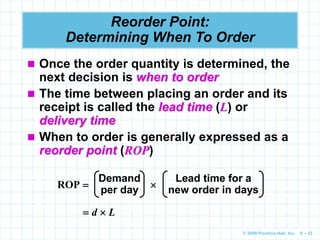 © 2009 Prentice-Hall, Inc. 6 – 33
Reorder Point:
Determining When To Order
 Once the order quantity is determined, the
ne...