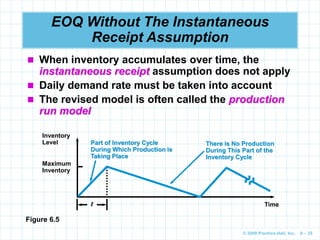 © 2009 Prentice-Hall, Inc. 6 – 35
EOQ Without The Instantaneous
Receipt Assumption
 When inventory accumulates over time,...